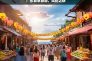 广东夏季旅游，缤纷之旅，广东夏季缤纷旅游之旅