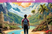 探索世界的精彩之旅，探索世界之旅，领略无尽精彩