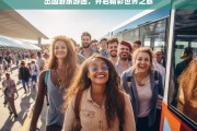 出国游旅游团，开启精彩世界之旅，出国游旅游团，开启精彩世界之旅