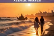 大连蜜月之旅，爱的浪漫征程，大连蜜月之旅，浪漫爱的征程