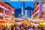 港澳跟团游，领略独特风情与魅力，港澳跟团游，领略独特风情魅力之旅