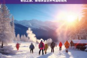 冬日之旅，探寻冰雪世界与温暖阳光，冬日的冰雪与阳光之旅