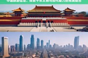 中国旅游指南，千年文明与现代魅力的完美融合之旅