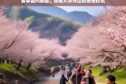 春季国内旅游，领略大好河山的绝佳时机，春季国内游，领略大好河山正当时