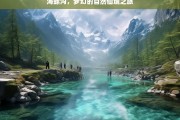 海螺沟，梦幻的自然仙境之旅，海螺沟，梦幻自然仙境之旅