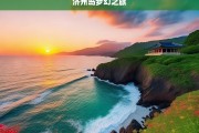 济州岛梦幻之旅，济州岛梦幻之旅