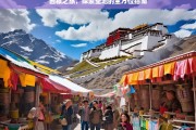 西藏之旅，探索圣地的全方位指南，西藏之旅全方位探索指南