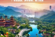 广东省旅游，多彩画卷，魅力绽放，广东省旅游，多彩画卷展魅力