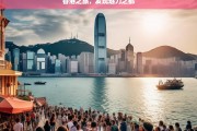 香港之旅，发现魅力之都，香港之旅，探寻魅力之都