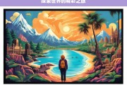 探索世界的精彩之旅，探索世界，开启精彩之旅