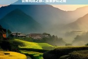 云南纯玩之旅，探索梦幻之境，云南纯玩梦幻之旅