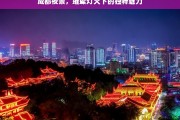 成都夜景，璀璨灯火下的独特魅力，成都夜景，璀璨灯火中的独特魅力