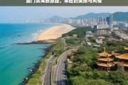 厦门滨海旅游路，串起的美丽与风情，厦门滨海旅游路，串起美丽风情