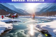 冬日奇幻之旅，探索新疆冰雪旅游的独特魅力