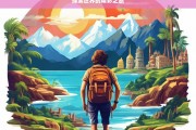 探索世界的精彩之旅，探索世界之旅，领略精彩