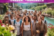 公司旅游自费，一场独特的体验之旅，公司自费旅游，独特体验之旅