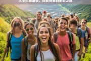 大学生旅游季，探索青春的多彩之旅，大学生旅游季，多彩青春探索之旅