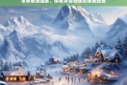 冬季旅游胜地，探索冰雪奇缘的绝美国度