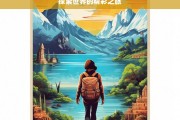 探索世界的精彩之旅，探索世界，开启精彩之旅