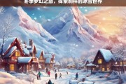 冬季梦幻之旅，探索别样的冰雪世界，冬季冰雪梦幻之旅