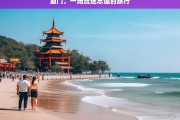 厦门，一场流连忘返的旅行，魅力厦门之旅