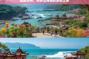 福建漳州，寻梦山海间的多彩之旅，福建漳州，寻梦山海间的多彩旅途