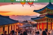 韩国之旅，探索独特魅力，韩国之旅，探寻独特魅力