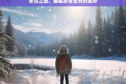 冬日之旅，邂逅冰雪世界的美好，冬日冰雪之旅，邂逅美好世界