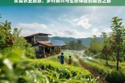 东莞农业旅游，乡村振兴与生态体验的融合之旅，东莞农业旅游，乡村振兴与生态体验融合之路