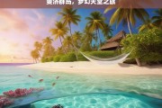 斐济群岛，梦幻天堂之旅，斐济群岛，梦幻天堂之旅