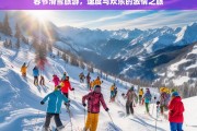 春节滑雪旅游，速度与欢乐的激情之旅，春节滑雪游，速度与欢乐的激情之旅