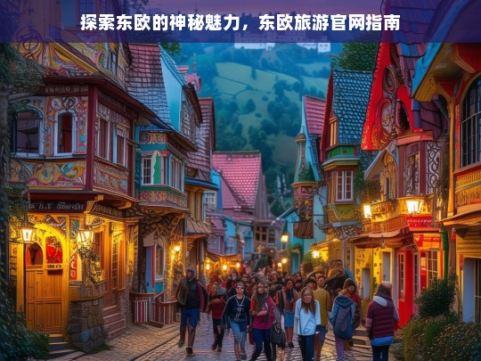 探索东欧的神秘魅力，东欧旅游官网指南