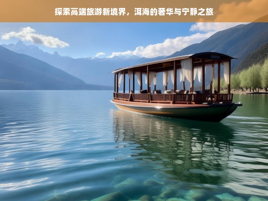 探索高端旅游新境界，洱海的奢华与宁静之旅