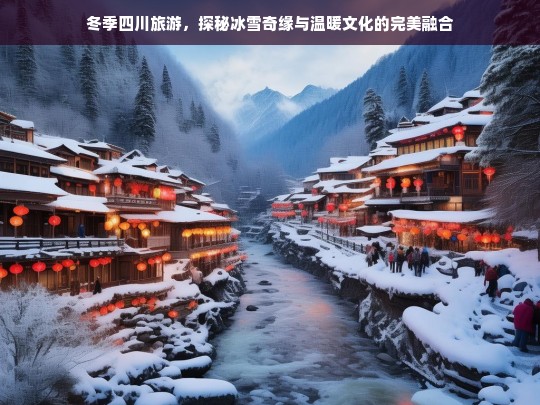 冬季四川旅游，探秘冰雪奇缘与温暖文化的完美融合