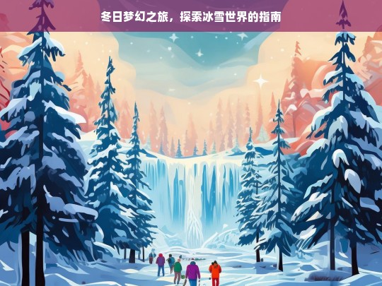 冬日梦幻之旅，探索冰雪世界的指南