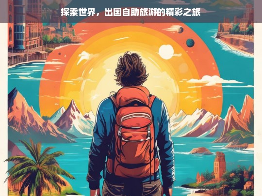 探索世界，出国自助旅游的精彩之旅