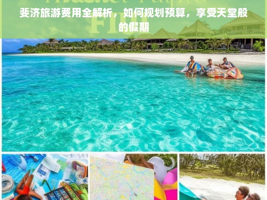 斐济旅游费用全解析，如何规划预算，享受天堂般的假期