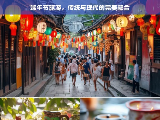 端午节旅游，传统与现代的完美融合