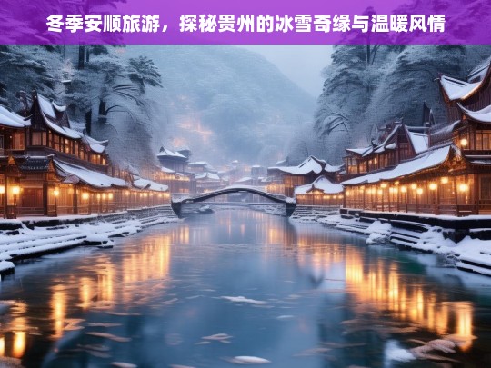 冬季安顺旅游，探秘贵州的冰雪奇缘与温暖风情