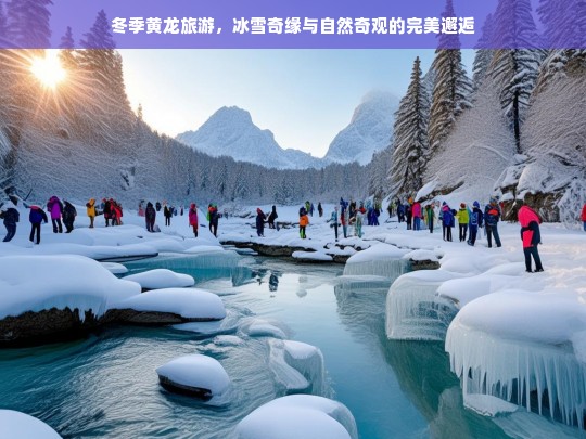 冬季黄龙旅游，冰雪奇缘与自然奇观的完美邂逅