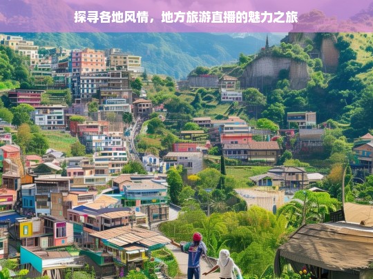 探寻各地风情，地方旅游直播的魅力之旅