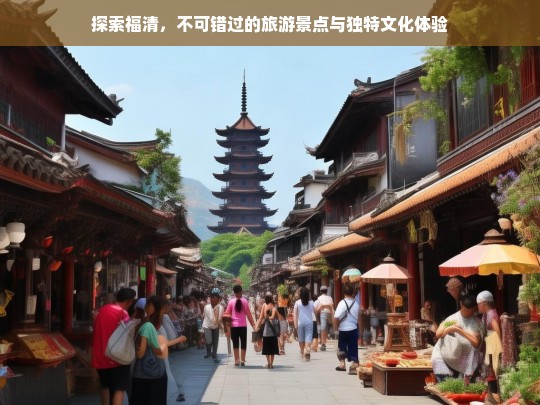 探索福清，不可错过的旅游景点与独特文化体验