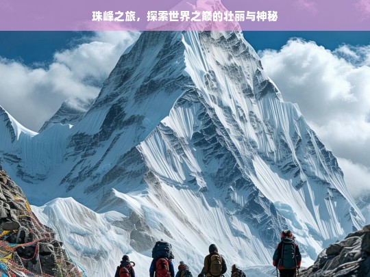 珠峰之旅，探索世界之巅的壮丽与神秘