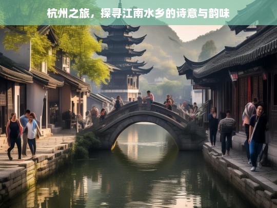 杭州之旅，探寻江南水乡的诗意与韵味