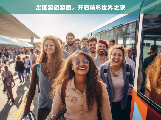 出国游旅游团，开启精彩世界之旅