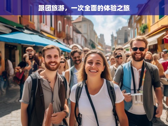 跟团旅游，一次全面的体验之旅