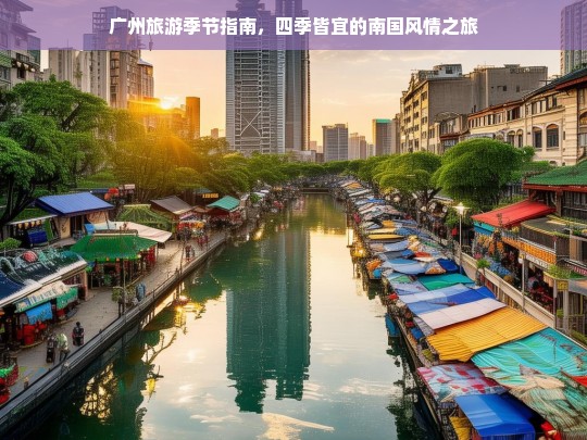 广州旅游季节指南，四季皆宜的南国风情之旅