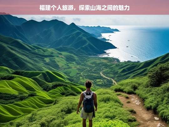 福建个人旅游，探索山海之间的魅力