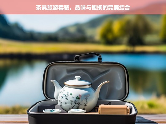 茶具旅游套装，品味与便携的完美结合