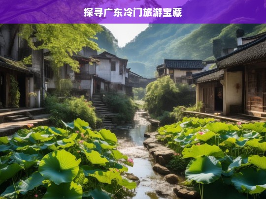 探寻广东冷门旅游宝藏